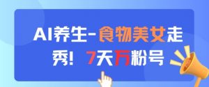 AI养生新玩法，食物美女走秀，7天万粉号-最全资源库