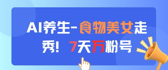 AI养生新玩法，食物美女走秀，7天万粉号-最全资源库