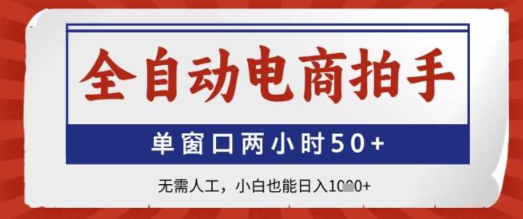 全自动电商拍手，单窗口两小时50+，无需人工，小白也能日入1k+【揭秘】-最全资源库