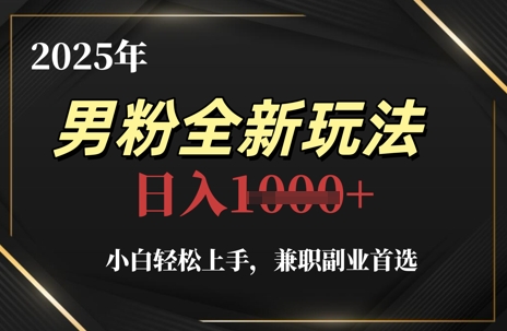 2025年男粉全新玩法，小白轻松上手，兼职副业首选，轻轻松松日入1k+-最全资源库