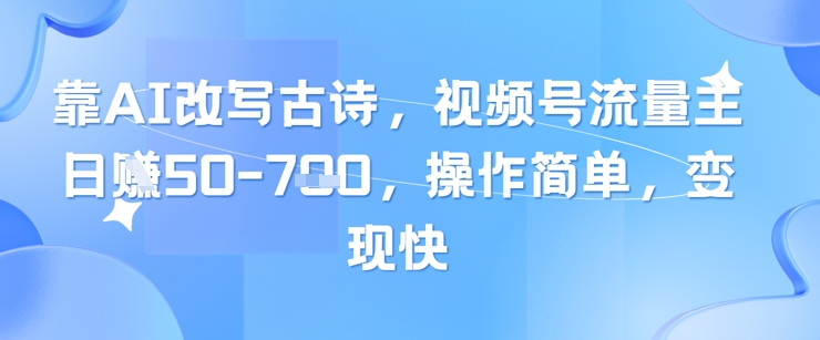 靠AI改写古诗,视频号流量主日入几张,操作简单,变现快-最全资源库