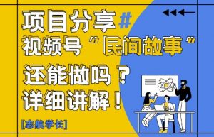 视频号“民间故事”是什么?还能不能做?怎么做?详细讲解-最全资源库