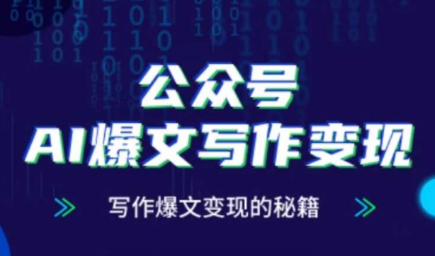 公众号AI爆文写作变现秘籍,零基础、指令、变现、涨粉必学的AI爆文写作课-最全资源库
