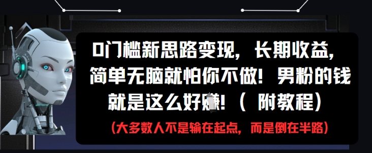 0门槛新思路变现，长期收益，简单无脑就怕你不做，男粉的钱就是这么好挣(附教程)-最全资源库