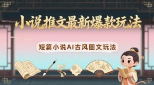 小说推文最新爆款玩法，短篇小说AI古风图文玩法-最全资源库