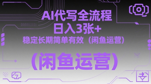 AI代写全流程,日入3张+,稳定长期简单有效(闲鱼运营)-最全资源库