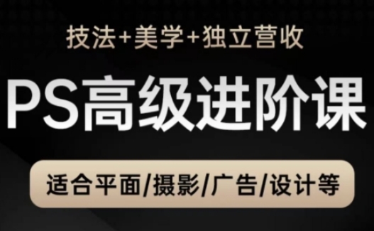 PS高级后期进阶课（技法+美学+独立营收），适合平面摄影广告设计等-最全资源库