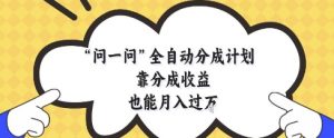 问一问全自动分成计划，靠分成收益也能月入过1W【揭秘】-最全资源库