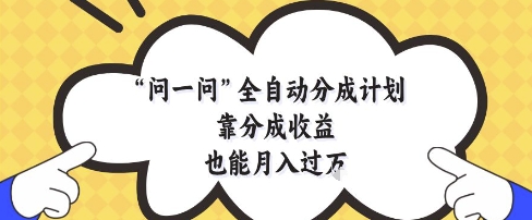问一问全自动分成计划，靠分成收益也能月入过1W【揭秘】-最全资源库