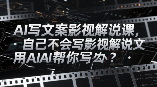 AI写文案影视解说课,自己不会写影视解说文案怎么办?用AI帮你写-最全资源库
