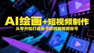 AI绘画+短视频制作，从零开始打造属于你的短视频账号-最全资源库