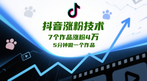 抖音涨粉技术,7个作品涨粉4W,5分钟做一个作品-最全资源库