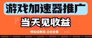 游戏加速器推广项目当天见收益，纯干货喂饭级教程分享-最全资源库