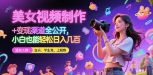 美女视频制作 + 变现渠道全公开，小白也能轻松日入几张【揭秘】-最全资源库
