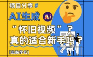 AI生成怀旧视频真的很适合新手?详细讲解!-最全资源库