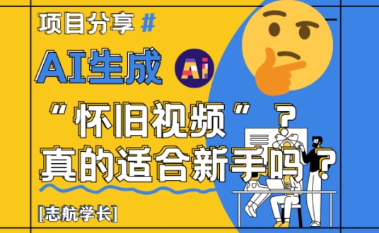 AI生成怀旧视频真的很适合新手?详细讲解!-最全资源库