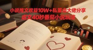 小说推文收益10W+私董会大佬分享，虐文40秒番茄小说玩法-最全资源库