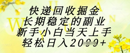 快递回收掘金项目，长期稳定的副业，新手小白当天上手，轻松日入1k+【揭秘】-最全资源库
