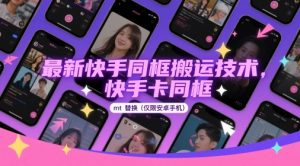 最新快手同框搬运技术，快手卡同框mt替换(仅限安卓手机)-最全资源库
