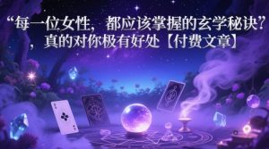 每一位女性，都应该掌握的玄学秘诀 ，真的对你极有好处【付费文章】-最全资源库