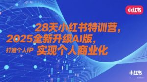 28天小红书特训营,2025全新升级AI版,打造个人IP,实现个人商业化-最全资源库