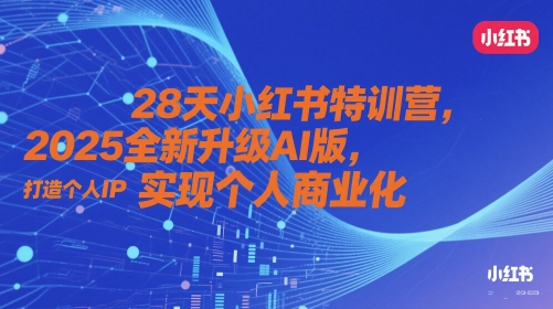 28天小红书特训营,2025全新升级AI版,打造个人IP,实现个人商业化-最全资源库
