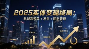 2025实体变现终局：私域高客单+发售+团队管理-最全资源库