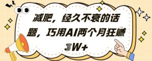 减肥，经久不衰的话题，巧用AI两个月狂挣2W+-最全资源库