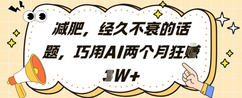 减肥，经久不衰的话题，巧用AI两个月狂挣2W+-最全资源库