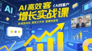 AI高效获客增长实战课,AI找客户 私域自动化 高效工作流 直播快变现-最全资源库
