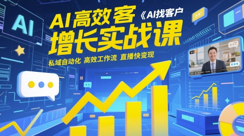 AI高效获客增长实战课,AI找客户 私域自动化 高效工作流 直播快变现-最全资源库
