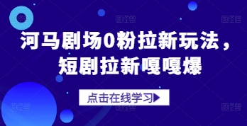 河马剧场0粉拉新玩法，短剧拉新嘎嘎爆-最全资源库