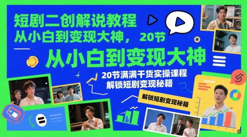 短剧二创解说教程,从小白到变现大神,20节满满干货实操课程,解锁短剧变现秘籍-最全资源库