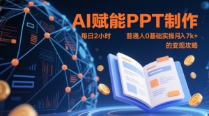 AI赋能PPT制作，每日2小时，普通人0基础实操月入7k+ 的变现攻略-最全资源库