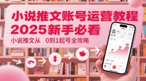 小说推文账号运营起号教程，2025新手必看，小说推文从0到1起号全攻略-最全资源库