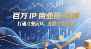 百万IP商业陪跑,打通商业闭环,流量业绩倍增-最全资源库