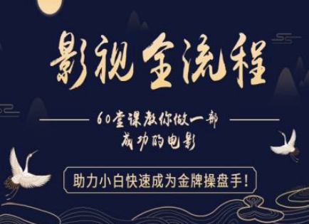 【影视全流程】教你做一部成功的电影,助力小白快速成为金牌操盘手-最全资源库