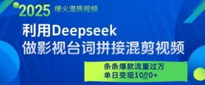 利用Deepseek做影视台词拼接混剪视频，条条爆款流量过W，单日变现多张-最全资源库