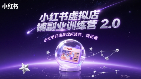 小红书虚拟店铺副业训练营2.0,小红书开店卖虚拟资料,精品课-最全资源库