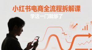 小红书电商全流程拆解课，学这一门就够了-最全资源库