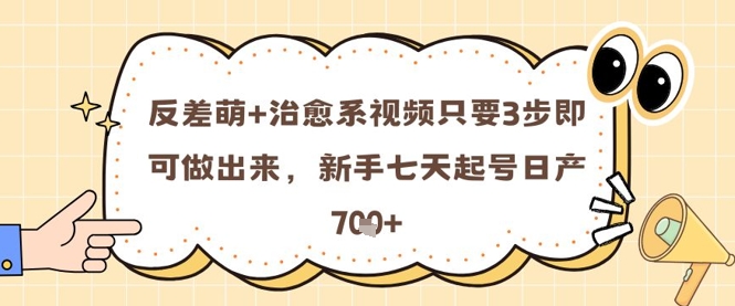反差萌+治愈系视频只要3步即可做出来,新手七天起号日产7张-最全资源库