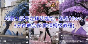 AI暴力起号之鲜花墙绘，条条10w+，3分钟教会你(附保姆级教程)-最全资源库