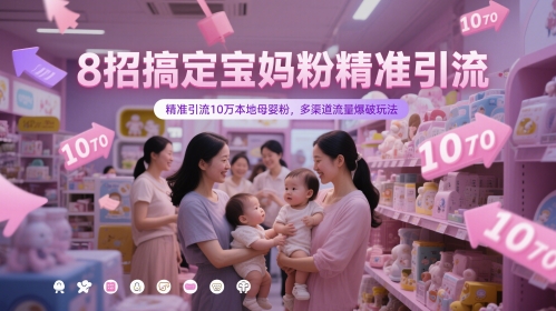 8招搞定宝妈粉精准引流，精准引流10万本地母婴粉，多渠道流量爆破玩法-最全资源库