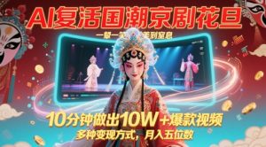 AI复活国潮京剧花旦，一颦一笑美到窒息，10分钟做出10W+爆款视频，多种变现方式，月入五位数-最全资源库