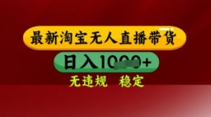 【最新】淘宝无人直播带货,独家技术,日入多张,无违规无封号,操作简单,长期稳定【揭秘】-最全资源库