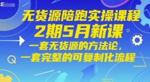 无货源陪跑实操课程2期5月新课,一套无货源的方法论,一套完整的可复制化流程-最全资源库