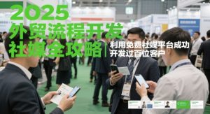 2025外贸流程开发社媒全攻略,利用免费社媒平台成功开发过百位客户-最全资源库