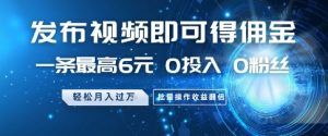 发布视频即可得佣金，一条最高6元，0投入 0粉丝  会发视频就行，月入过W，批量操作收益翻倍【揭秘】-最全资源库
