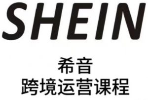 SHEIN希音全流程运营实战课，适合全托管与半托管模式卖家全面提升运营能力-最全资源库
