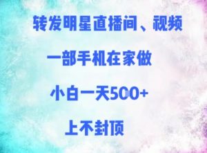 转发明星直播间、视频,一部手机在家做,小白一天多张,上不封顶-最全资源库